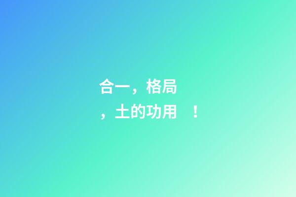 合一，格局，土的功用！